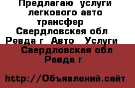 Предлагаю  услуги легкового авто-трансфер  - Свердловская обл., Ревда г. Авто » Услуги   . Свердловская обл.,Ревда г.